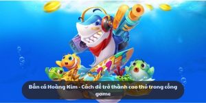 Bắn cá Hoàng Kim - Cách để trở thành cao thủ trong game