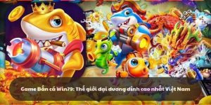 Game Bắn cá Win79: Thế giới đại dương đỉnh cao nhất