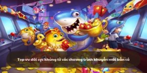 Top ưu đãi cực khủng từ các chương trình khuyến mãi bắn cá