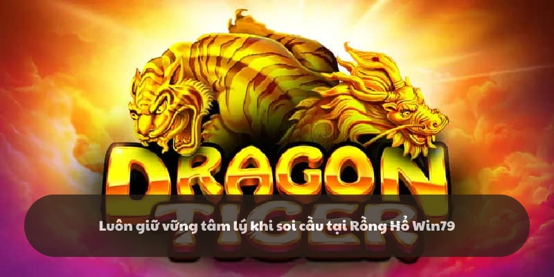 Giữ tâm lý ổn định trong suốt quá trình soi cầu