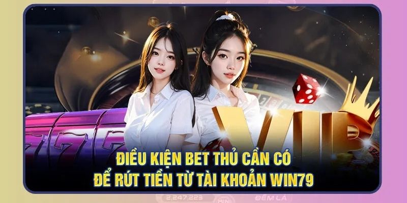 Một số điều kiện để anh em bet thủ có thể rút tiền Win79