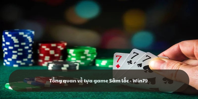 Giới thiệu tổng quan về game bài Sâm lốc - Win79 